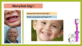 Menyikat Gigi !
Berapa kali minimal sikat Gigi ?
Waktu yang tepat saat Kapan ???
 
