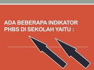 ADA BEBERAPA INDIKATOR
PHBS DI SEKOLAH YAITU :
 