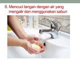 6. Mencuci tangan dengan air yang
mengalir dan menggunakan sabun
 