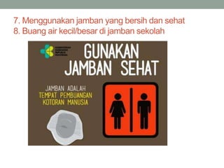 7. Menggunakan jamban yang bersih dan sehat
8. Buang air kecil/besar di jamban sekolah
 