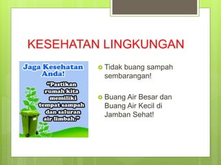 KESEHATAN LINGKUNGAN
 Tidak buang sampah
sembarangan!
 Buang Air Besar dan
Buang Air Kecil di
Jamban Sehat!
 