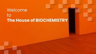 Welcome
to
The House of BIOCHEMISTRY
1
 