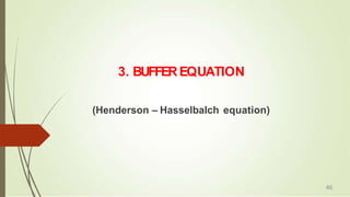 3. BUFFEREQUATION
(Henderson – Hasselbalch equation)
46
 