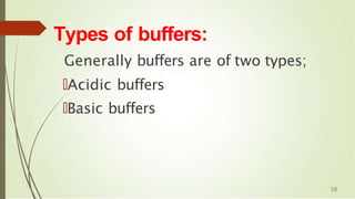 Types of buffers:
Generally buffers are of two types;
🠶Acidic buffers
🠶Basic buffers
58
 