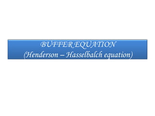 BUFFER EQUATION
(Henderson – Hasselbalch equation)
 