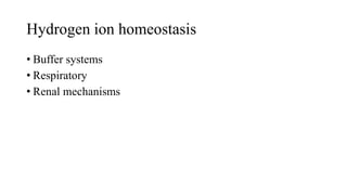 Hydrogen ion homeostasis
• Buffer systems
• Respiratory
• Renal mechanisms
 