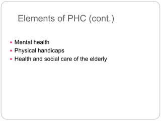 Elements of PHC (cont.)
 Mental health
 Physical handicaps
 Health and social care of the elderly
 
