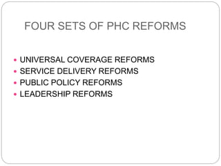FOUR SETS OF PHC REFORMS
 UNIVERSAL COVERAGE REFORMS
 SERVICE DELIVERY REFORMS
 PUBLIC POLICY REFORMS
 LEADERSHIP REFORMS
 