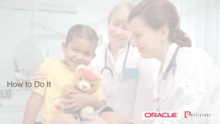 Copyright © 2014 Oracle and/or its affiliates. All rights reserved. |
How to Do It
 