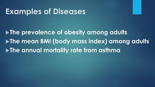 Examples of Diseases
The prevalence of obesity among adults
The mean BMI (body mass index) among adults
The annual mortality rate from asthma
 