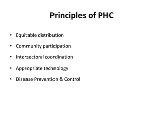 Principles of PHC
• Equitable distribution
• Community participation
• Intersectoral coordination
• Appropriate technology
• Disease Prevention & Control
 