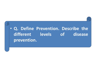 • Q. Define Prevention. Describe the
different levels of disease
prevention.
 