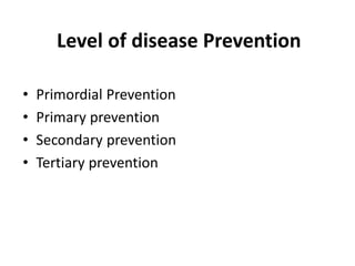 Level of disease Prevention
• Primordial Prevention
• Primary prevention
• Secondary prevention
• Tertiary prevention
 