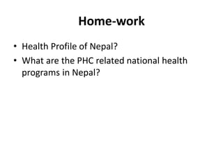 Home-work
• Health Profile of Nepal?
• What are the PHC related national health
programs in Nepal?
 