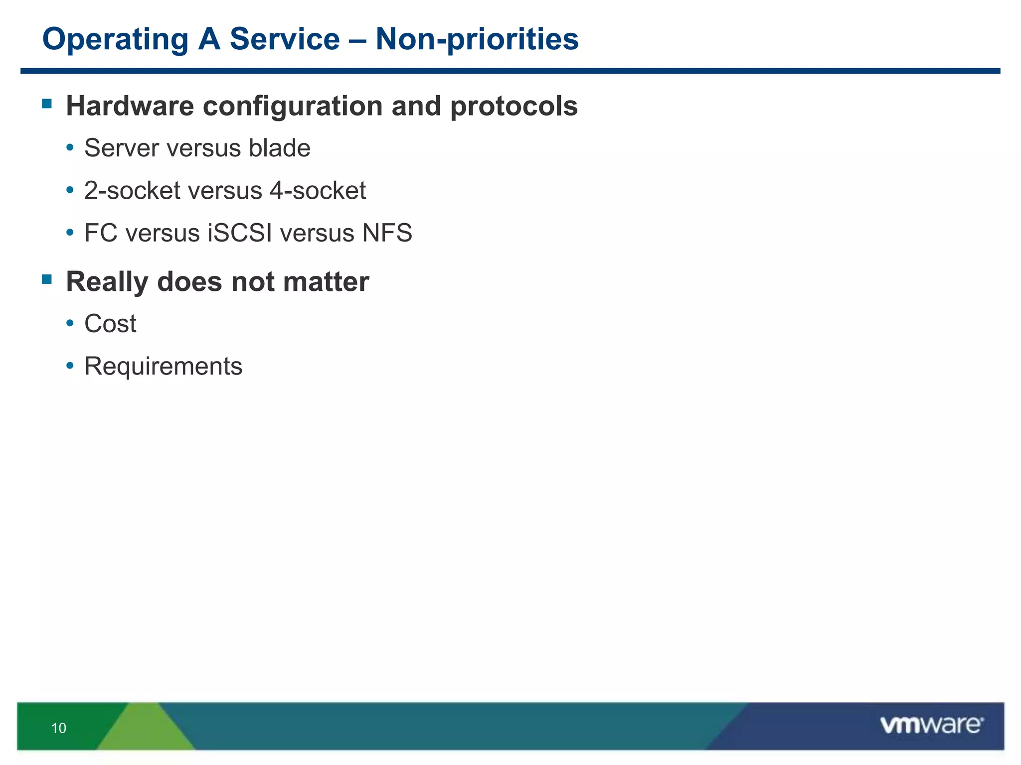 10
Operating A Service – Non-priorities
 Hardware configuration and protocols
• Server versus blade
• 2-socket versus 4-socket
• FC versus iSCSI versus NFS
 Really does not matter
• Cost
• Requirements
 