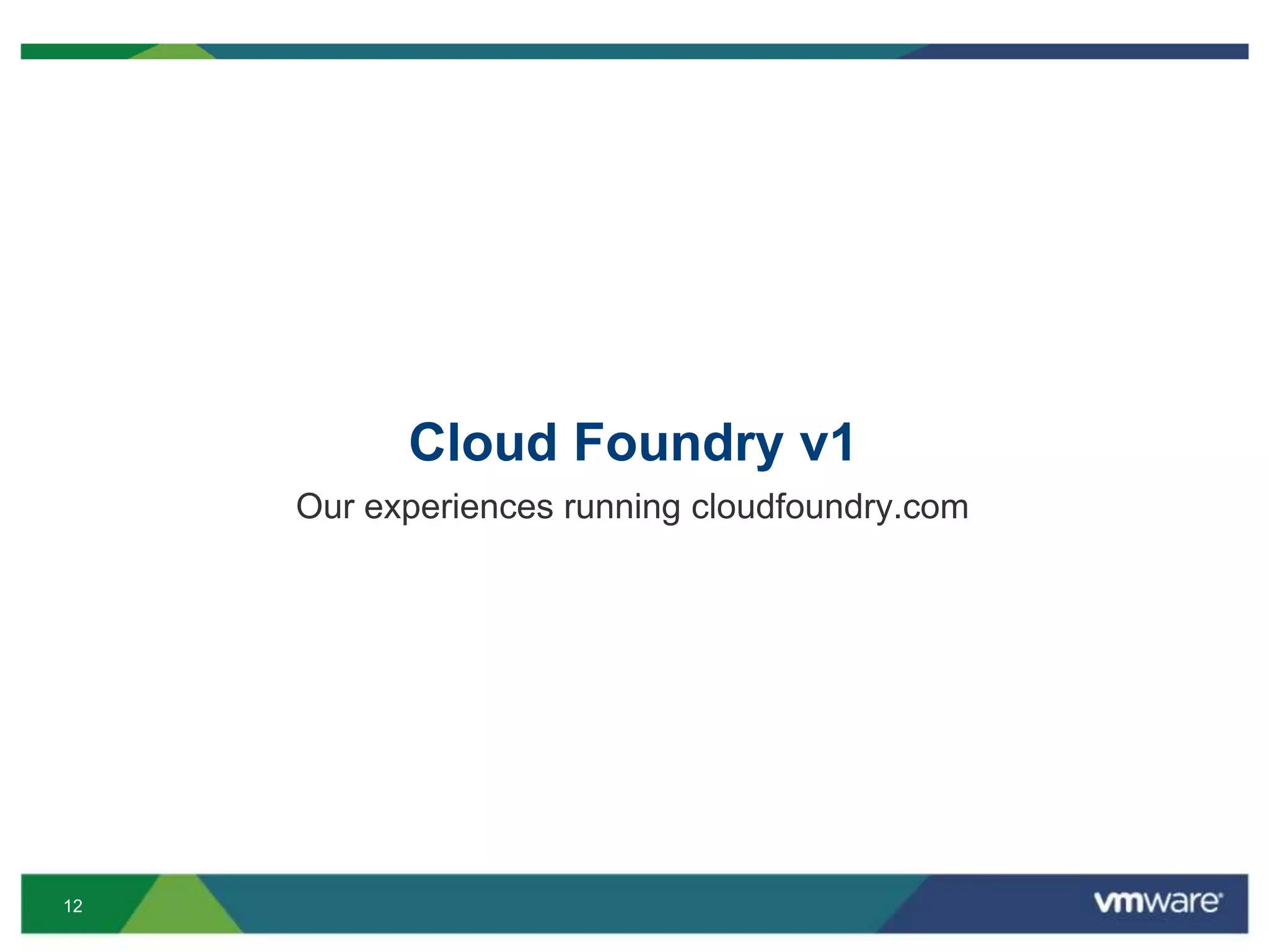 12
Cloud Foundry v1
Our experiences running cloudfoundry.com
 