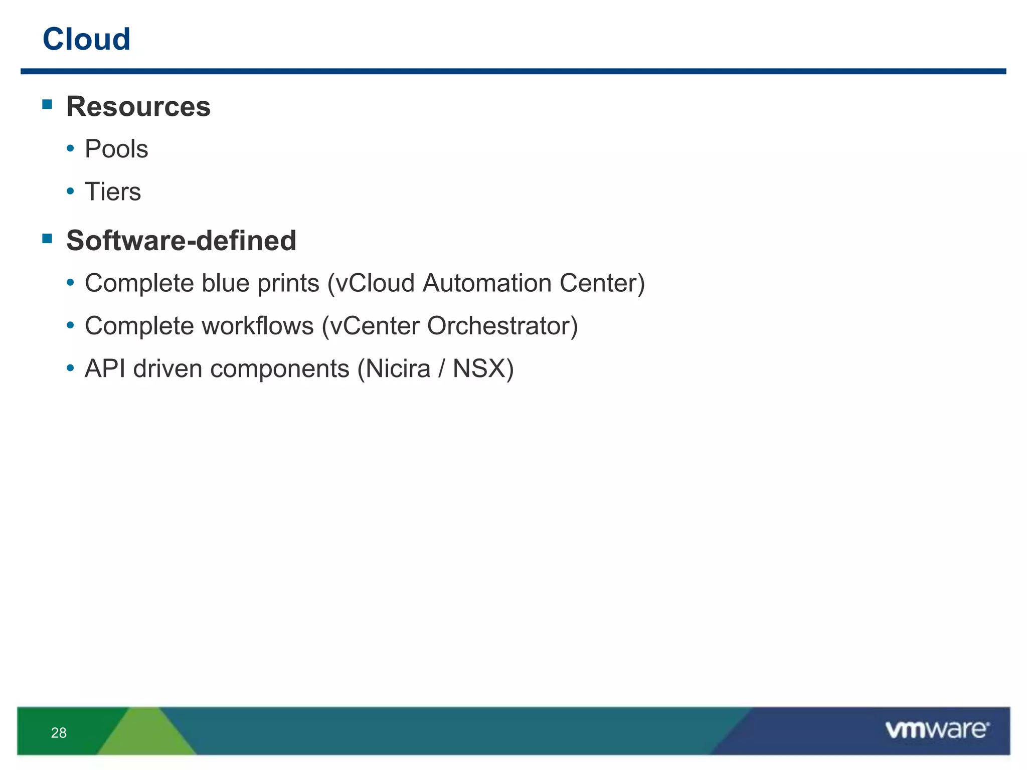 28
Cloud
 Resources
• Pools
• Tiers
 Software-defined
• Complete blue prints (vCloud Automation Center)
• Complete workflows (vCenter Orchestrator)
• API driven components (Nicira / NSX)
 