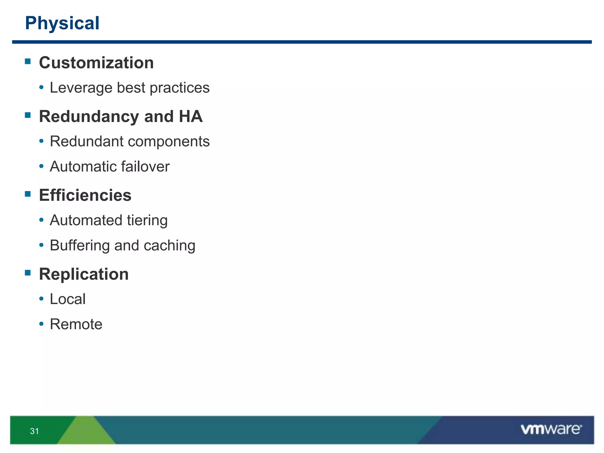 31
Physical
 Customization
• Leverage best practices
 Redundancy and HA
• Redundant components
• Automatic failover
 Efficiencies
• Automated tiering
• Buffering and caching
 Replication
• Local
• Remote
 