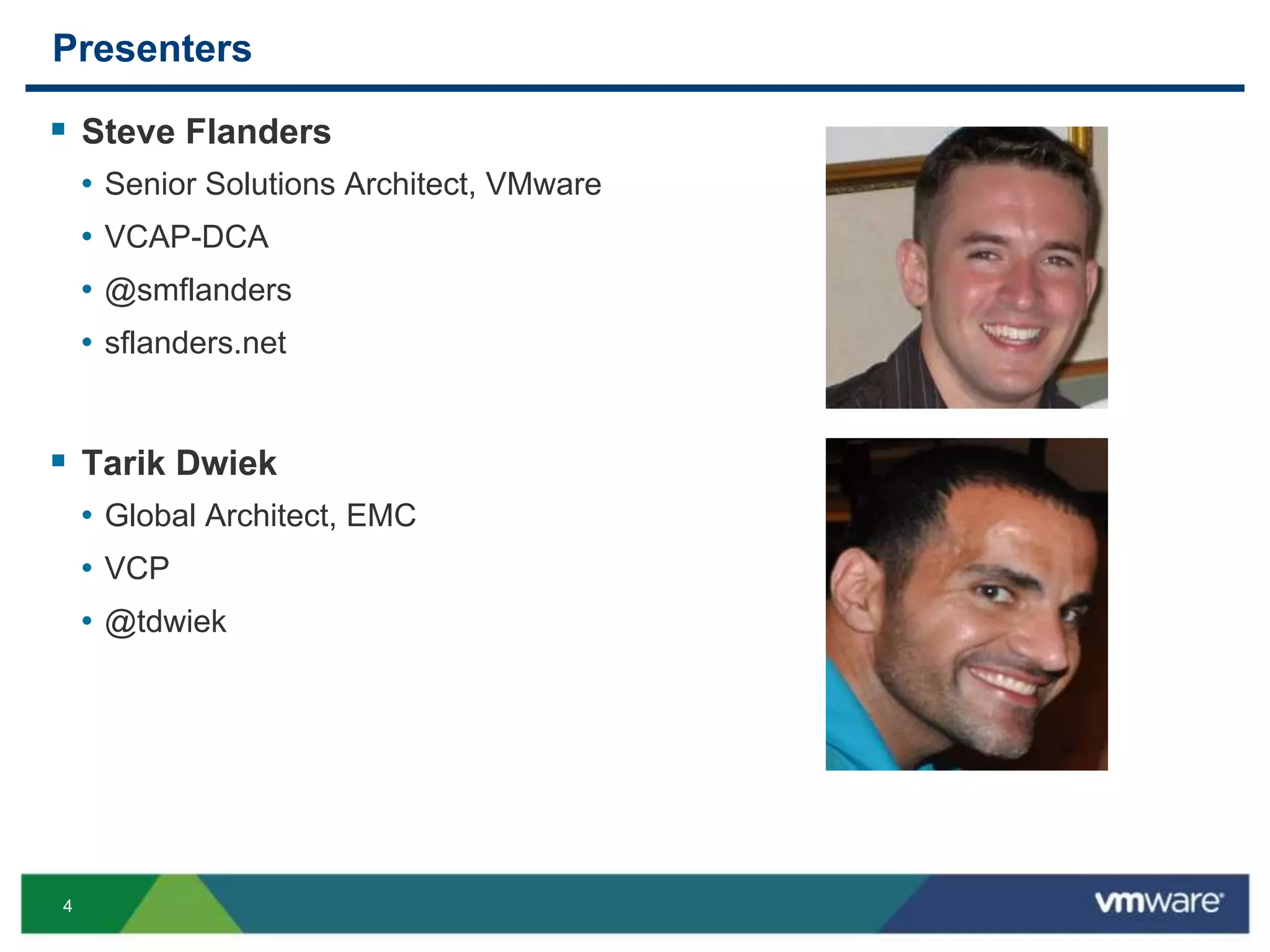 4
Presenters
 Steve Flanders
• Senior Solutions Architect, VMware
• VCAP-DCA
• @smflanders
• sflanders.net
 Tarik Dwiek
• Global Architect, EMC
• VCP
• @tdwiek
 