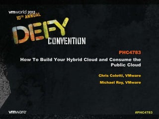 How To Build Your Hybrid Cloud and Consume the
Public Cloud
Chris Colotti, VMware
Michael Roy, VMware
PHC4783
#PHC4783
 