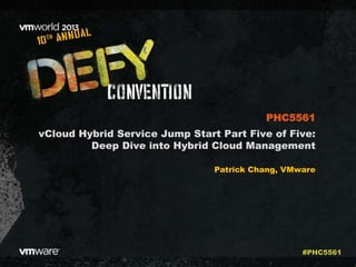 vCloud Hybrid Service Jump Start Part Five of Five:
Deep Dive into Hybrid Cloud Management
Patrick Chang, VMware
PHC5561
#PHC5561
 