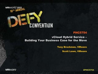 vCloud Hybrid Service –
Building Your Business Case for the Move
Tony Brockman, VMware
Scott Lowe, VMware
PHC5754
#PHC5754
 