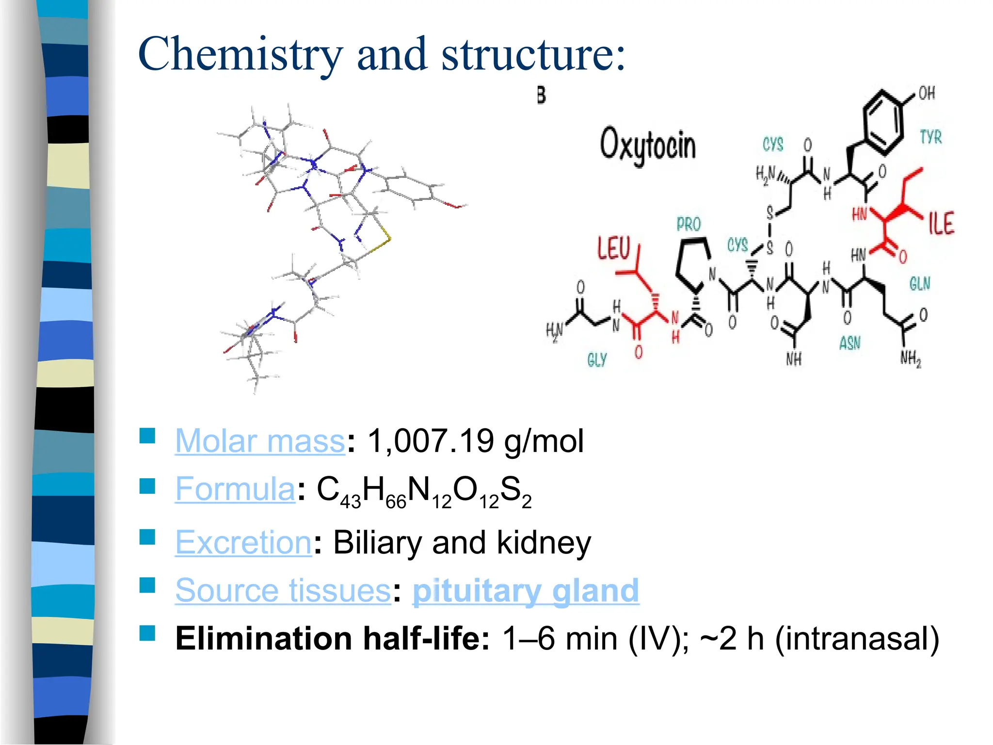 Chemistry and structure:
 Molar mass: 1,007.19 g/mol
 Formula: C43H66N12O12S2
 Excretion: Biliary and kidney
 Source tissues: pituitary gland
 Elimination half-life: 1–6 min (IV); ~2 h (intranasal)
 