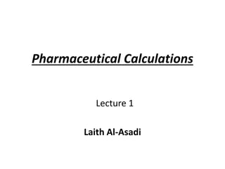 Pharmaceutical Calculations
Lecture 1
Laith Al-Asadi
 