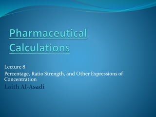 Lecture 8
Percentage, Ratio Strength, and Other Expressions of
Concentration
Laith Al-Asadi
 