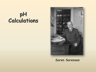 pH
Calculations




               Soren Sorensen
 