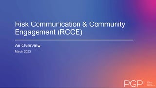 Risk Communication & Community
Engagement (RCCE)
An Overview
March 2023
 