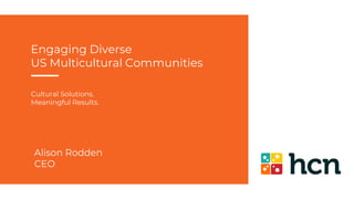 Alison Rodden
CEO
Engaging Diverse
US Multicultural Communities
Cultural Solutions.
Meaningful Results.
 