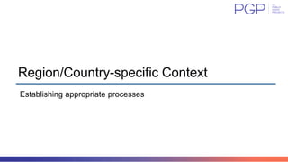 Region/Country-specific Context
Establishing appropriate processes
 