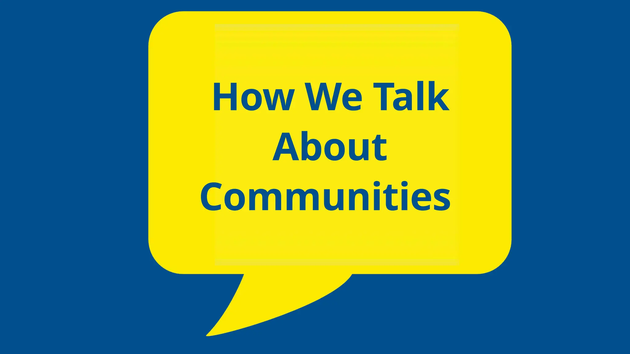How We Talk
About
Communities
 