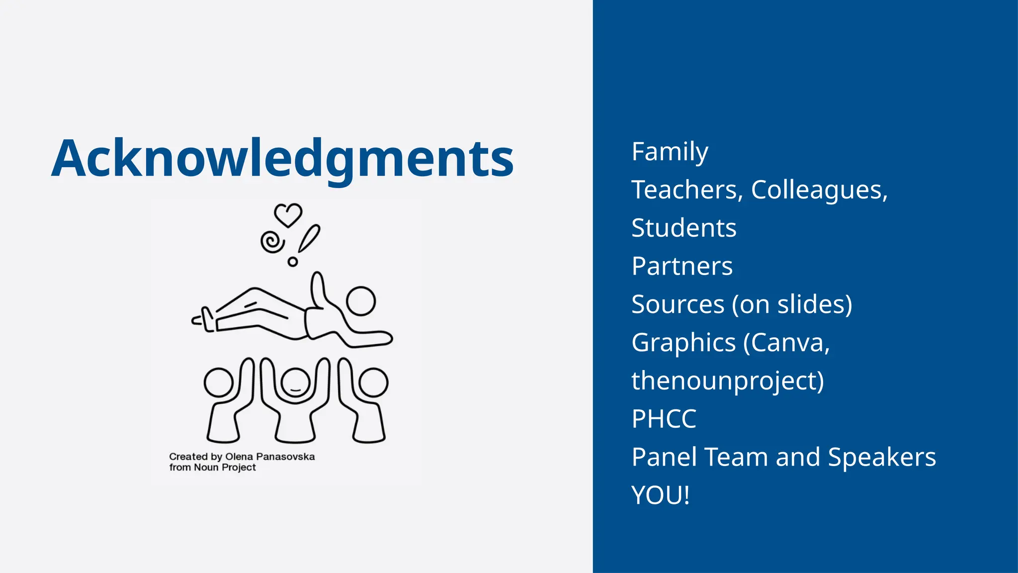Family
Teachers, Colleagues,
Students
Partners
Sources (on slides)
Graphics (Canva,
thenounproject)
PHCC
Panel Team and Speakers
YOU!
Acknowledgments
 