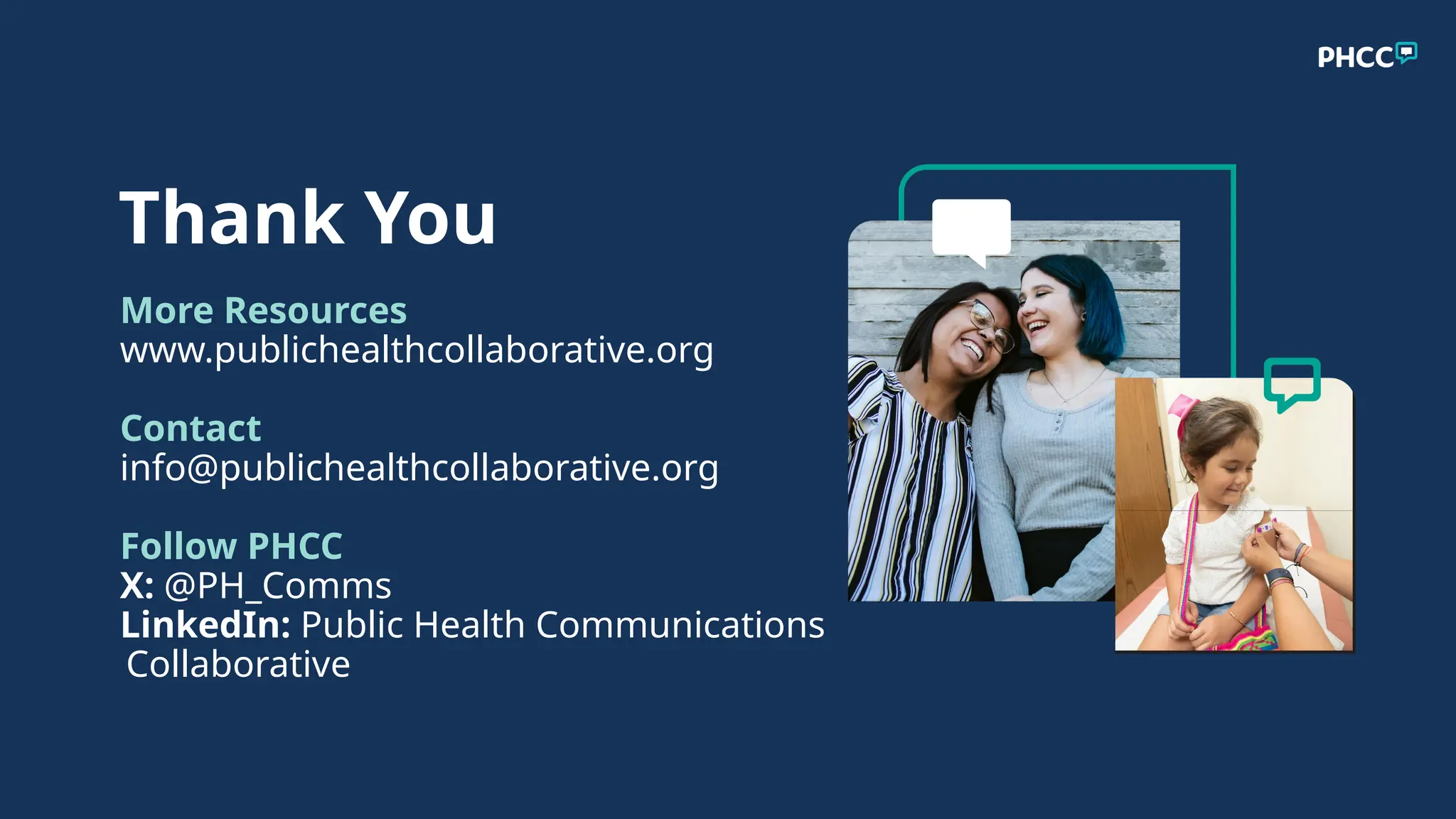 Thank You
More Resources
www.publichealthcollaborative.org
Contact
info@publichealthcollaborative.org
Follow PHCC
X: @PH_Comms
LinkedIn: Public Health Communications
Collaborative
 