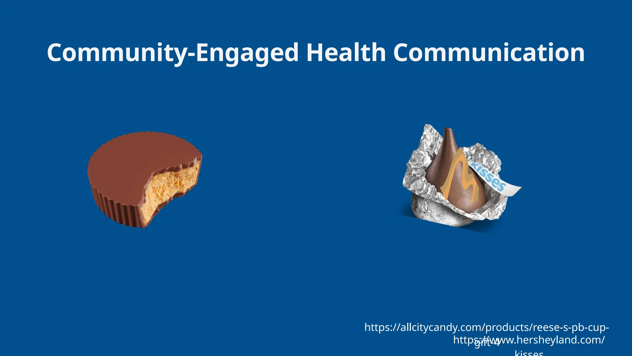 https://allcitycandy.com/products/reese-s-pb-cup-
gift-4
https://www.hersheyland.com/
Community-Engaged Health Communication
 