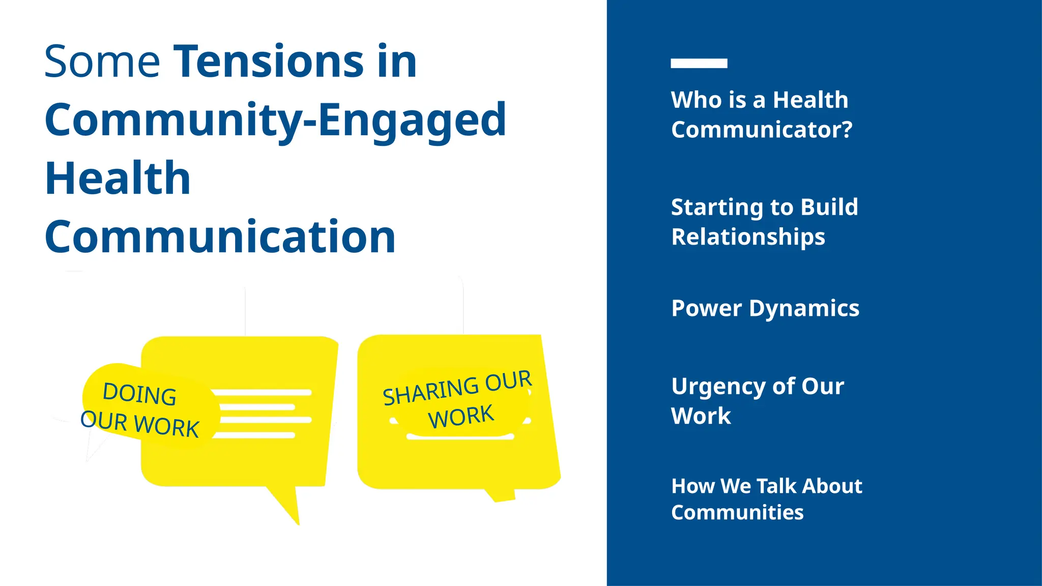 Some Tensions in
Community-Engaged
Health
Communication
Starting to Build
Relationships
Power Dynamics
Urgency of Our
Work
How We Talk About
Communities
Who is a Health
Communicator?
SHARING OUR
WORK
DOING
OUR WORK
 