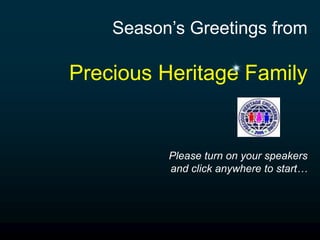 Season’s Greetings from

Precious Heritage Family


          Please turn on your speakers
          and click anywhere to start…
 