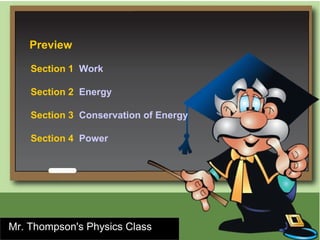 Preview

    Section 1 Work

    Section 2 Energy

    Section 3 Conservation of Energy

    Section 4 Power




Mr. Thompson's Physics Class
 