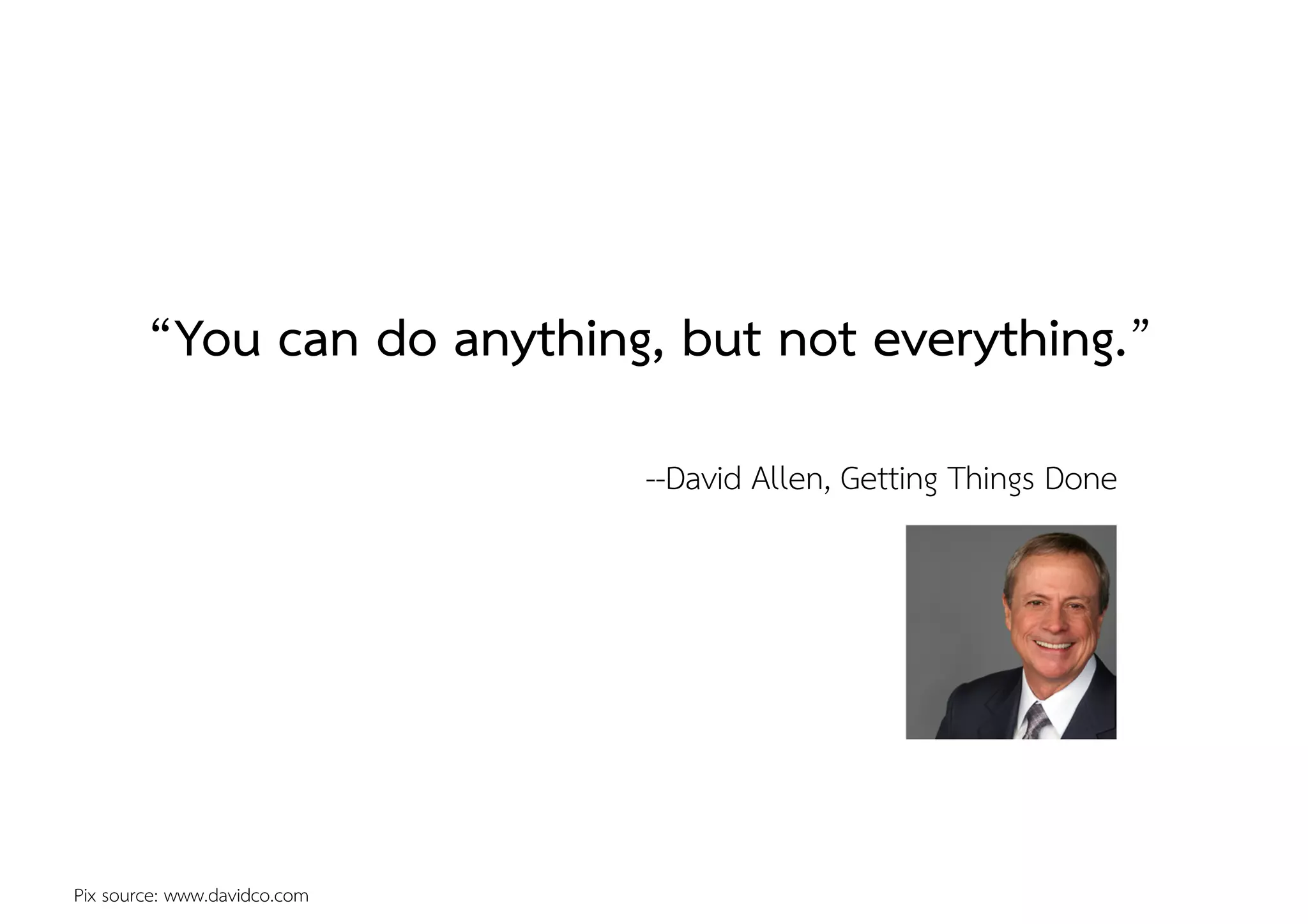 Pix source: www.davidco.com
“You can do anything, but not everything.”
--David Allen, Getting Things Done
 