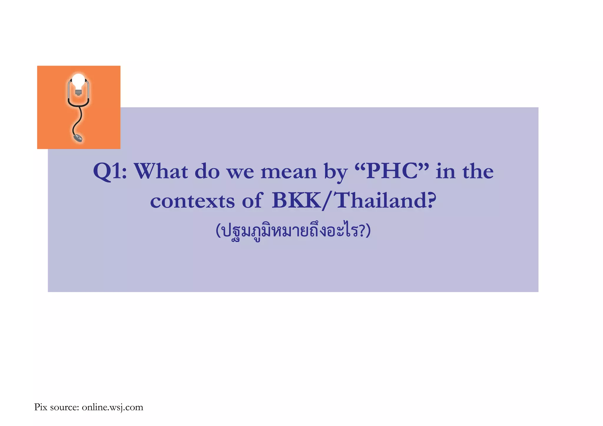 Q1: What do we mean by “PHC” in the
contexts of BKK/Thailand?
(ปฐมภูมิหมายถึงอะไร?)
Pix source: online.wsj.com
 