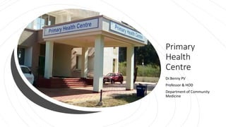 Primary
Health
Centre
Dr.Benny PV
Professor & HOD
Department of Community
Medicine
 