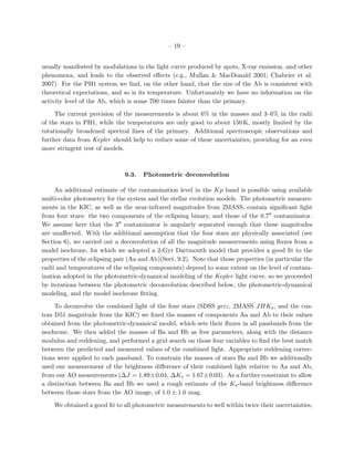 – 19 –


usually manifested by modulations in the light curve produced by spots, X-ray emission, and other
phenomena, and leads to the observed eﬀects (e.g., Mullan & MacDonald 2001; Chabrier et al.
2007). For the PH1 system we ﬁnd, on the other hand, that the size of the Ab is consistent with
theoretical expectations, and so is its temperature. Unfortunately we have no information on the
activity level of the Ab, which is some 700 times fainter than the primary.

     The current precision of the measurements is about 6% in the masses and 3–6% in the radii
of the stars in PH1, while the temperatures are only good to about 150 K, mostly limited by the
rotationally broadened spectral lines of the primary. Additional spectroscopic observations and
further data from Kepler should help to reduce some of these uncertainties, providing for an even
more stringent test of models.



                               9.3.   Photometric deconvolution

     An additional estimate of the contamination level in the Kp band is possible using available
multi-color photometry for the system and the stellar evolution models. The photometric measure-
ments in the KIC, as well as the near-infrared magnitudes from 2MASS, contain signiﬁcant light
from four stars: the two components of the eclipsing binary, and those of the 0.7 contaminator.
We assume here that the 3 contaminator is angularly separated enough that these magnitudes
are unaﬀected. With the additional assumption that the four stars are physically associated (see
Section 6), we carried out a deconvolution of all the magnitude measurements using ﬂuxes from a
model isochrone, for which we adopted a 2-Gyr Dartmouth model that provides a good ﬁt to the
properties of the eclipsing pair (Aa and Ab)(Sect. 9.2). Note that those properties (in particular the
radii and temperatures of the eclipsing components) depend to some extent on the level of contam-
ination adopted in the photometric-dynamical modeling of the Kepler light curve, so we proceeded
by iterations between the photometric deconvolution described below, the photometric-dynamical
modeling, and the model isochrone ﬁtting.

     To deconvolve the combined light of the four stars (SDSS griz, 2MASS JHKs , and the cus-
tom D51 magnitude from the KIC) we ﬁxed the masses of components Aa and Ab to their values
obtained from the photometric-dynamical model, which sets their ﬂuxes in all passbands from the
isochrone. We then added the masses of Ba and Bb as free parameters, along with the distance
modulus and reddening, and performed a grid search on those four variables to ﬁnd the best match
between the predicted and measured values of the combined light. Appropriate reddening correc-
tions were applied to each passband. To constrain the masses of stars Ba and Bb we additionally
used our measurement of the brightness diﬀerence of their combined light relative to Aa and Ab,
from our AO measurements (∆J = 1.89±0.04, ∆Ks = 1.67±0.03). As a further constraint to allow
a distinction between Ba and Bb we used a rough estimate of the Ks -band brightness diﬀerence
between those stars from the AO image, of 1.0 ± 1.0 mag.

    We obtained a good ﬁt to all photometric measurements to well within twice their uncertainties,
 