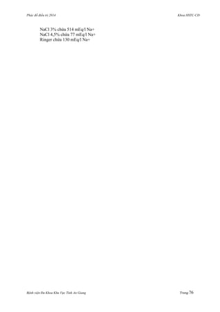 Phác đồ điều trị 2014 Khoa HSTC-CĐ
Bệnh viện Đa Khoa Khu Vực Tỉnh An Giang Trang 76
NaCl 3% chứa 514 mEq/l Na+
NaCl 4,5% chứa 77 mEq/l Na+
Ringer chứa 130 mEq/l Na+
 