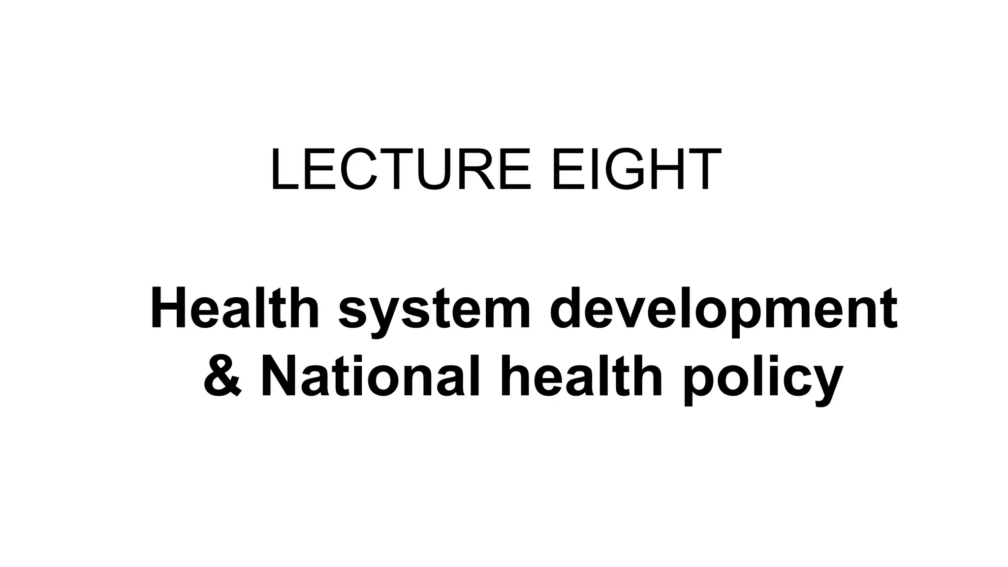 LECTURE EIGHT
Health system development
& National health policy
 