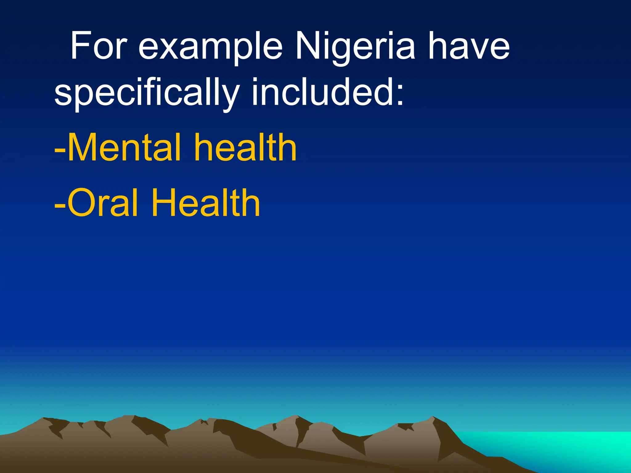 For example Nigeria have
specifically included:
-Mental health
-Oral Health
 