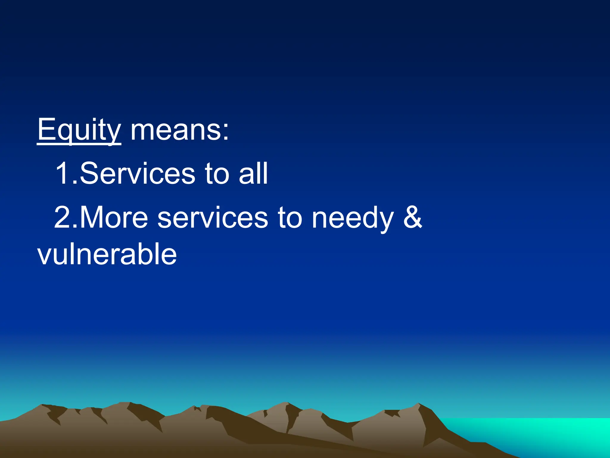 Equity means:
1.Services to all
2.More services to needy &
vulnerable
 