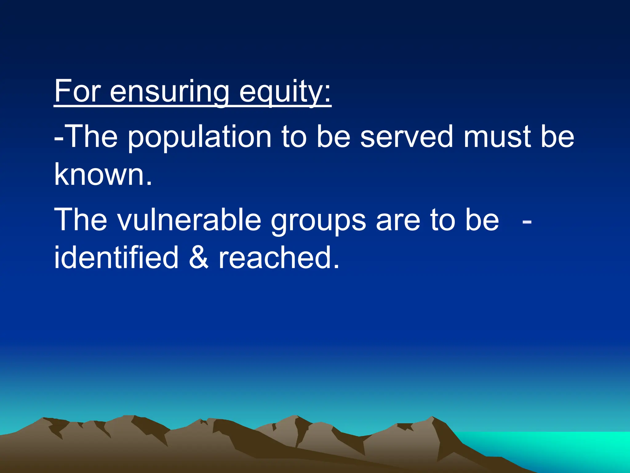 For ensuring equity:
-The population to be served must be
known.
-
The vulnerable groups are to be
identified & reached.
 