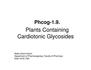 Phcog-1.9.
         Plants Containing
      Cardiotonic Glycosides

    Abdul Ghani Karimi
    Department of Pharmacognosy, Faculty of Pharmacy
    Date:16.02.1391
١
 